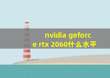 nvidia geforce rtx 2060什么水平